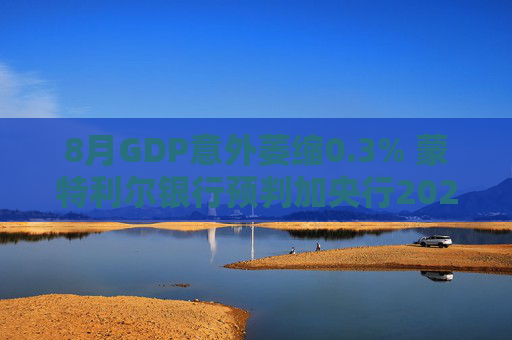 8月GDP意外萎缩0.3% 蒙特利尔银行预判加央行2026年或再降息