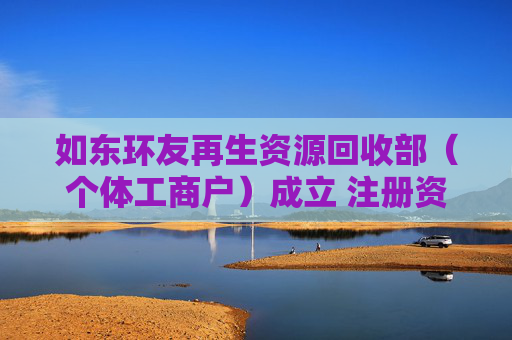 如东环友再生资源回收部(个体工商户)成立 注册资本1万人民币