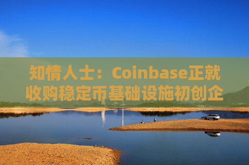 知情人士:Coinbase正就收购稳定币基础设施初创企业BVNK进行后期谈判