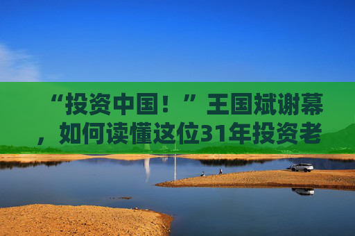 “投资中国！”王国斌谢幕，如何读懂这位31年投资老将？