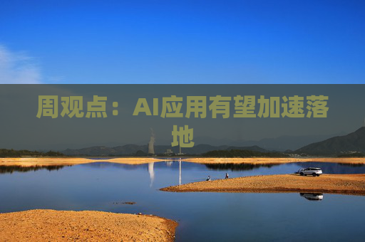 周观点:AI应用有望加速落地 第1张 周观点:AI应用有望加速落地 第1张