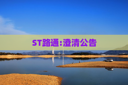 ST路通:澄清公告