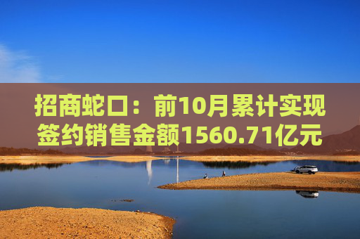 招商蛇口：前10月累计实现签约销售金额1560.71亿元