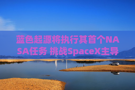 蓝色起源将执行其首个NASA任务 挑战SpaceX主导地位