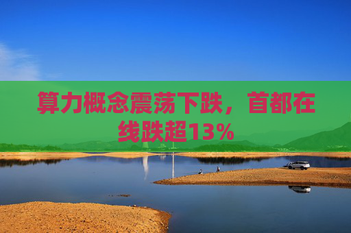 算力概念震荡下跌，首都在线跌超13%