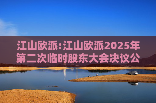 江山欧派:江山欧派2025年第二次临时股东大会决议公告