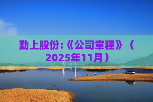 勤上股份:《公司章程》（2025年11月）