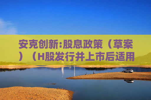 安克创新:股息政策（草案）（H股发行并上市后适用）