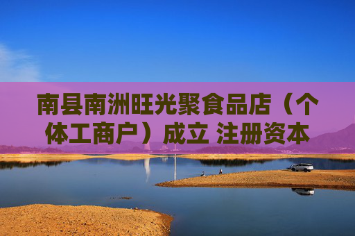 南县南洲旺光聚食品店（个体工商户）成立 注册资本1万人民币
