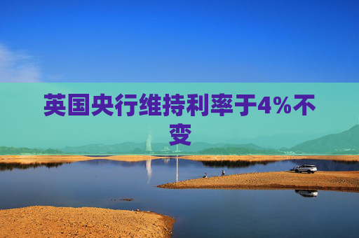 英国央行维持利率于4%不变