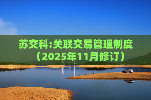 苏交科:关联交易管理制度（2025年11月修订）