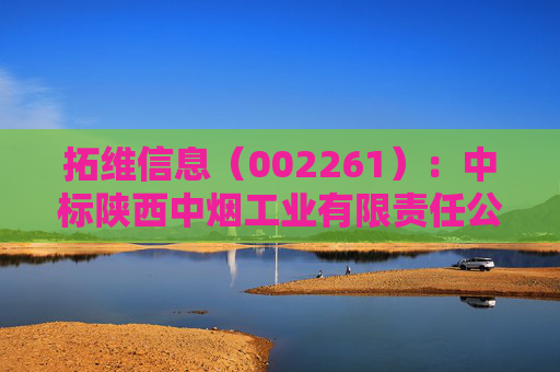 拓维信息（002261）：中标陕西中烟工业有限责任公司采购项目，中标金额为492.90万元