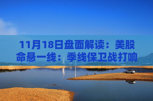 11月18日盘面解读：美股命悬一线：季线保卫战打响，多重变量搅动市场神经