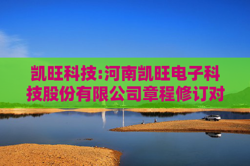 凯旺科技:河南凯旺电子科技股份有限公司章程修订对照表