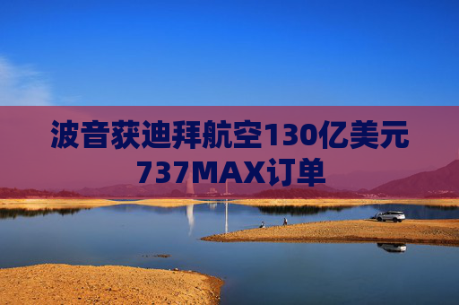 波音获迪拜航空130亿美元737MAX订单