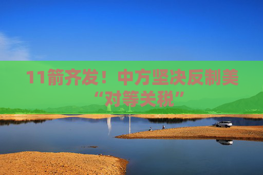 11箭齐发！中方坚决反制美“对等关税”