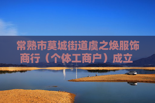 常熟市莫城街道虞之焕服饰商行（个体工商户）成立 注册资本1万人民币