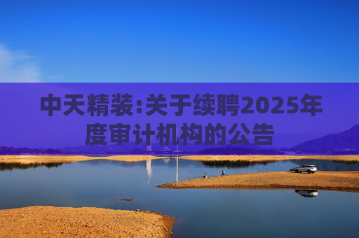 中天精装:关于续聘2025年度审计机构的公告