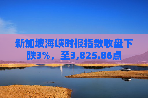 新加坡海峡时报指数收盘下跌3%，至3,825.86点  第1张