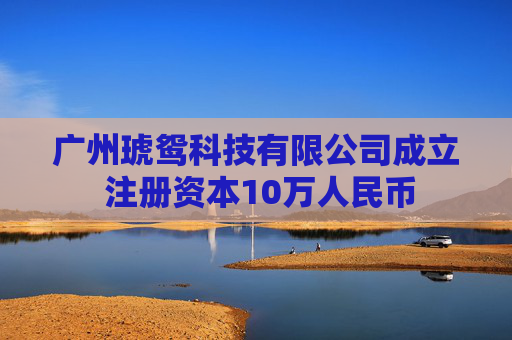 广州琥鸳科技有限公司成立 注册资本10万人民币