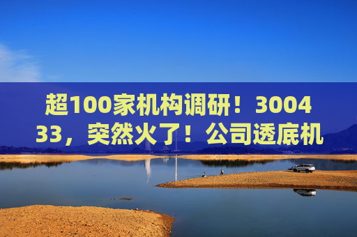 超100家机构调研！300433，突然火了！公司透底机器人出货量