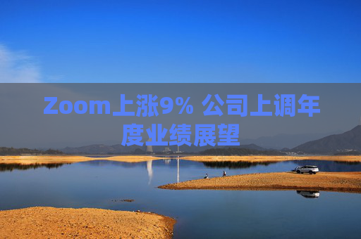 Zoom上涨9% 公司上调年度业绩展望