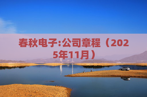 春秋电子:公司章程（2025年11月）