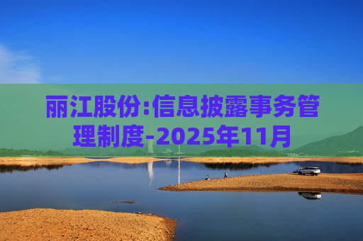丽江股份:信息披露事务管理制度-2025年11月