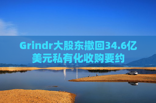 Grindr大股东撤回34.6亿美元私有化收购要约