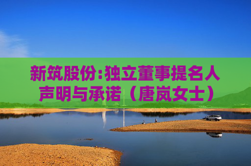 新筑股份:独立董事提名人声明与承诺（唐岚女士）