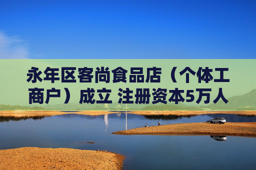 永年区客尚食品店（个体工商户）成立 注册资本5万人民币