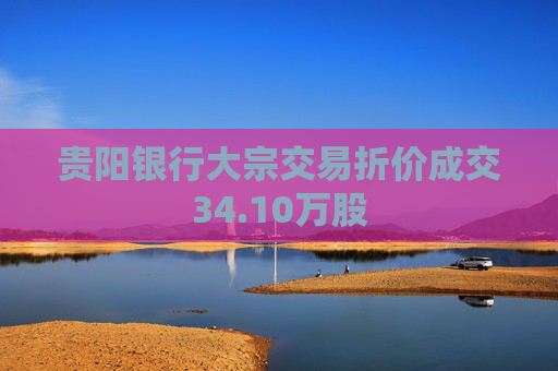 贵阳银行大宗交易折价成交34.10万股