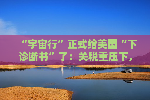 “宇宙行”正式给美国“下诊断书”了：关税重压下，今年美国就衰退