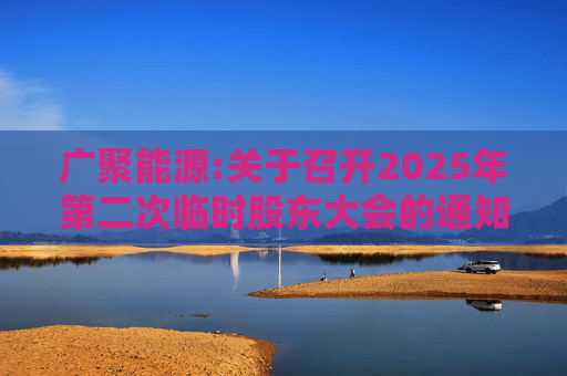 广聚能源:关于召开2025年第二次临时股东大会的通知