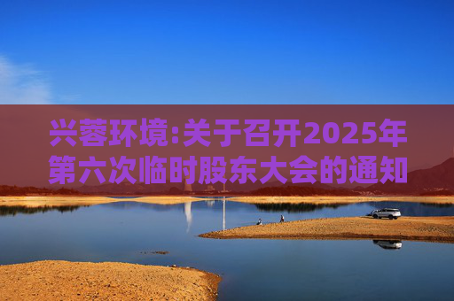 兴蓉环境:关于召开2025年第六次临时股东大会的通知