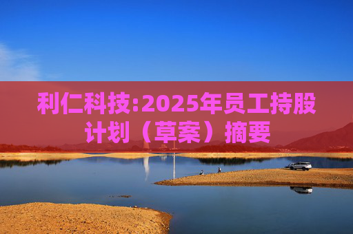 利仁科技:2025年员工持股计划（草案）摘要