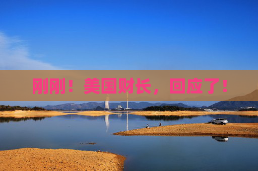 刚刚！美国财长，回应了！