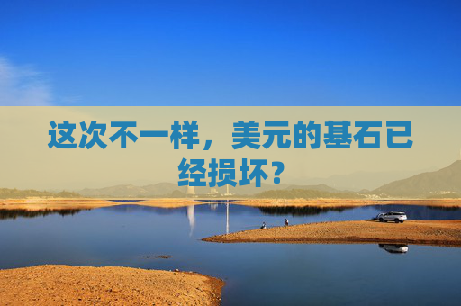 这次不一样，美元的基石已经损坏？