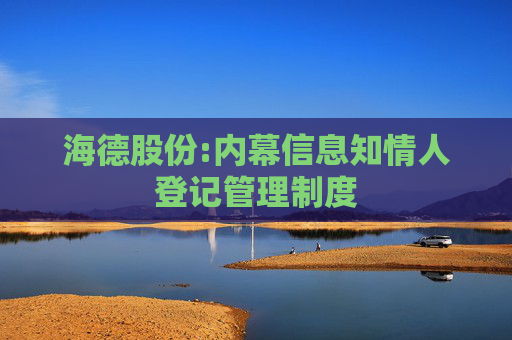海德股份:内幕信息知情人登记管理制度