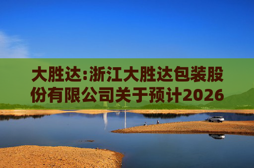 大胜达:浙江大胜达包装股份有限公司关于预计2026年度日常性关联交易的公告