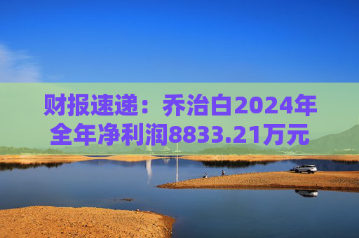 财报速递：乔治白2024年全年净利润8833.21万元