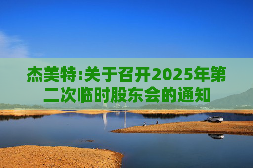 杰美特:关于召开2025年第二次临时股东会的通知