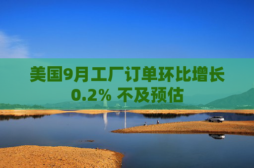 美国9月工厂订单环比增长0.2% 不及预估