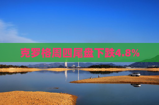克罗格周四尾盘下跌4.8%