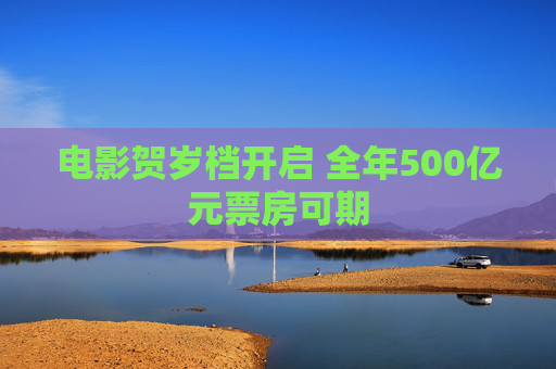 电影贺岁档开启 全年500亿元票房可期