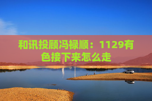 和讯投顾冯禄顺:1129有色接下来怎么走