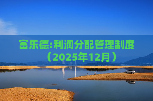 富乐德:利润分配管理制度（2025年12月）