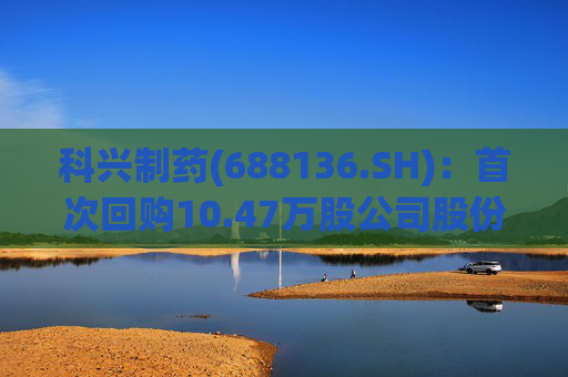 科兴制药(688136.SH)：首次回购10.47万股公司股份