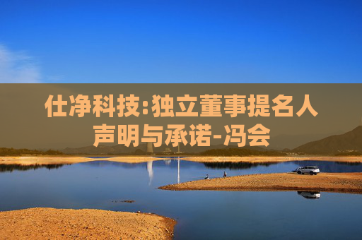 仕净科技:独立董事提名人声明与承诺-冯会