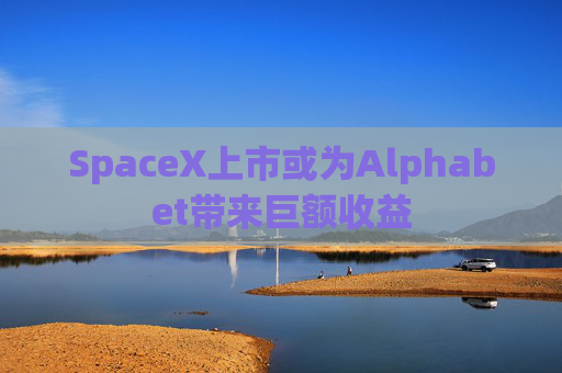 SpaceX上市或为Alphabet带来巨额收益